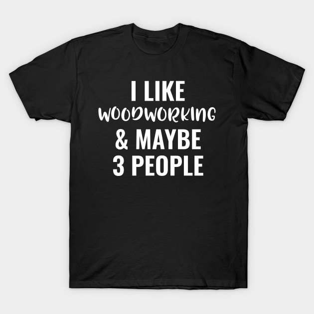 I Like Woodworking And Maybe 3 People T-Shirt by Saimarts